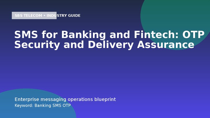 SMS for Banking and Fintech: OTP Security and Delivery Assurance